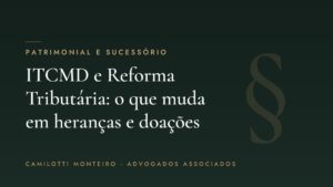 ITCMD e Reforma Tributária: o que muda para heranças e doações — Camilotti Monteiro Advogados